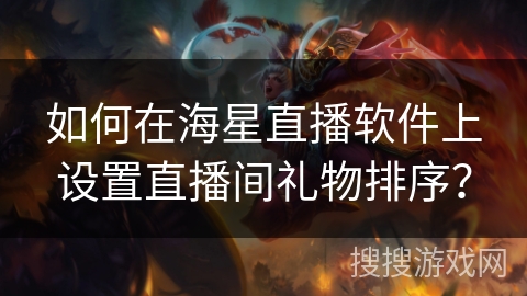 如何在海星直播软件上设置直播间礼物排序？