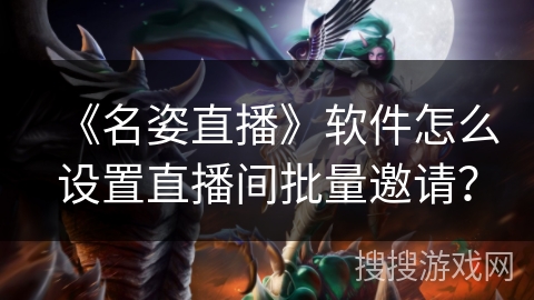 《名姿直播》软件怎么设置直播间批量邀请？