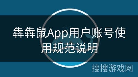 犇犇鼠App用户账号使用规范说明 犇犇鼠App用户账号使用规范说明