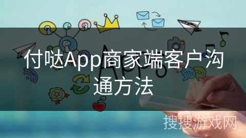 付哒App商家端客户沟通方法