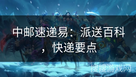 中邮速递易：派送百科，快递要点