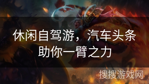 休闲自驾游，汽车头条助你一臂之力