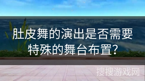 肚皮舞的演出是否需要特殊的舞台布置？