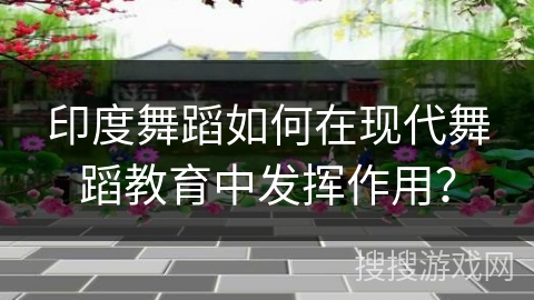 印度舞蹈如何在现代舞蹈教育中发挥作用？