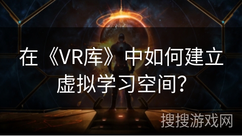 在《VR库》中如何建立虚拟学习空间？