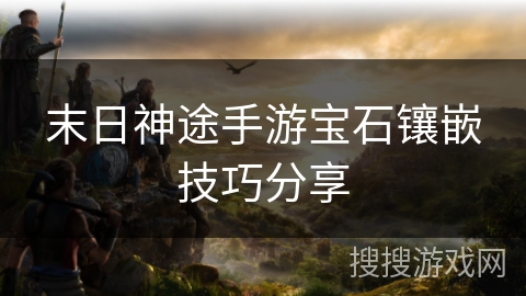 末日神途手游宝石镶嵌技巧分享