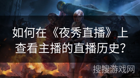 如何在《夜秀直播》上查看主播的直播历史？
