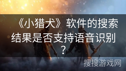 《小猎犬》软件的搜索结果是否支持语音识别？