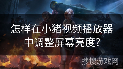 怎样在小猪视频播放器中调整屏幕亮度？
