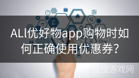 ALl优好物app购物时如何正确使用优惠券？