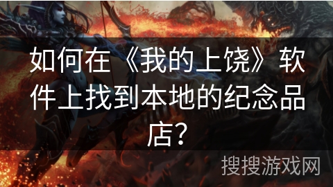 如何在《我的上饶》软件上找到本地的纪念品店？