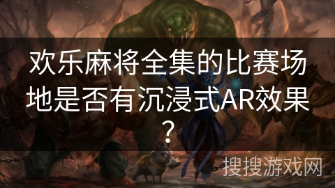欢乐麻将全集的比赛场地是否有沉浸式AR效果？