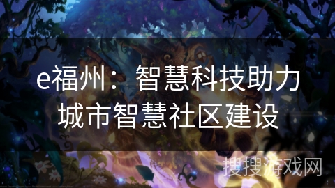 e福州：智慧科技助力城市智慧社区建设
