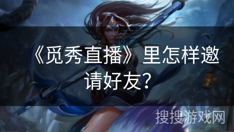 《觅秀直播》里怎样邀请好友？