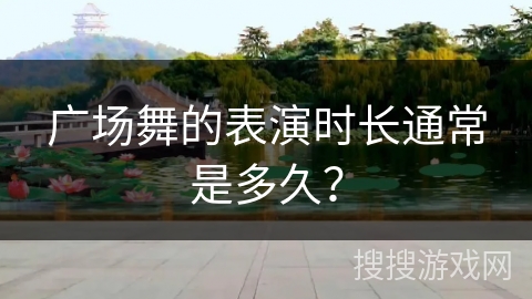 广场舞的表演时长通常是多久？