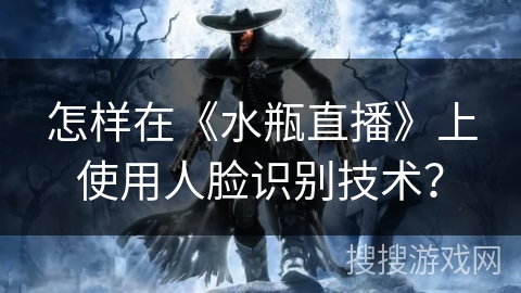怎样在《水瓶直播》上使用人脸识别技术？