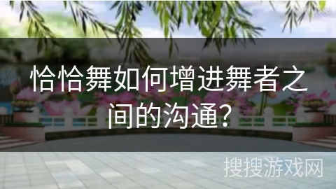恰恰舞如何增进舞者之间的沟通？