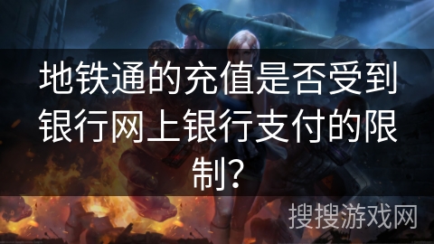 地铁通的充值是否受到银行网上银行支付的限制？