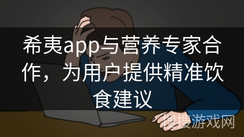 希夷app与营养专家合作，为用户提供精准饮食建议