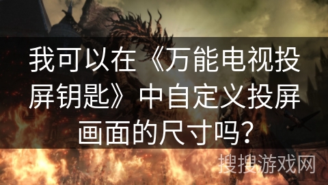 我可以在《万能电视投屏钥匙》中自定义投屏画面的尺寸吗？
