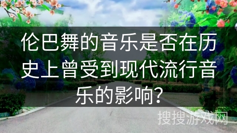 伦巴舞的音乐是否在历史上曾受到现代流行音乐的影响？