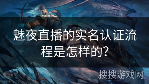 魅夜直播的实名认证流程是怎样的? 魅夜直播的实名认证流程是怎样的?
