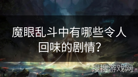 魔眼乱斗中有哪些令人回味的剧情？