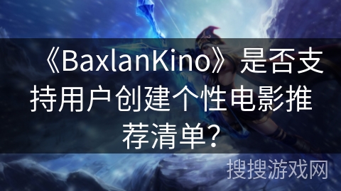 《BaxlanKino》是否支持用户创建个性电影推荐清单？