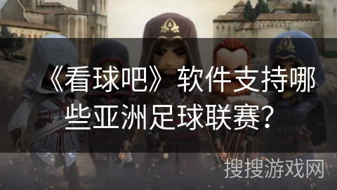 《看球吧》软件支持哪些亚洲足球联赛? 《看球吧》软件支持哪些亚洲足球联赛?