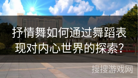抒情舞如何通过舞蹈表现对内心世界的探索？