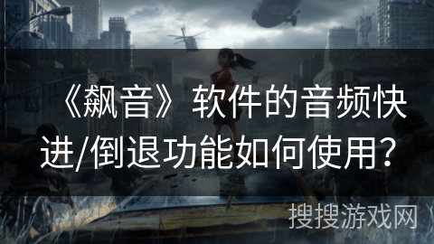 《飙音》软件的音频快进/倒退功能如何使用？