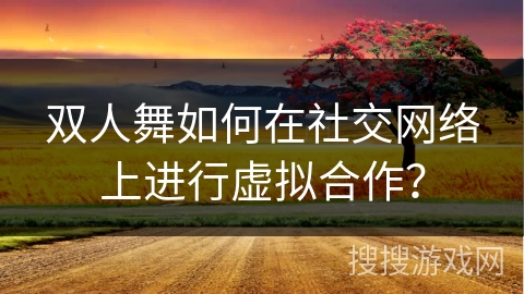 双人舞如何在社交网络上进行虚拟合作？