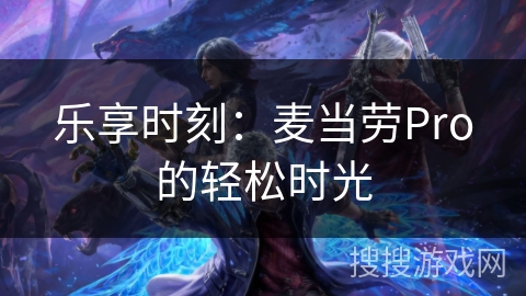 乐享时刻:麦当劳Pro的轻松时光 乐享时刻:麦当劳Pro的轻松时光