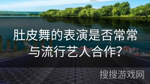 肚皮舞的表演是否常常与流行艺人合作？