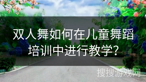 双人舞如何在儿童舞蹈培训中进行教学？