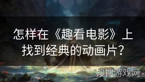 怎样在《趣看电影》上找到经典的动画片？