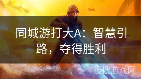 同城游打大A:智慧引路,夺得胜利 同城游打大A:智慧引路,夺得胜利