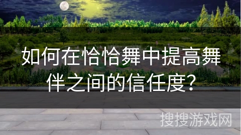 如何在恰恰舞中提高舞伴之间的信任度？