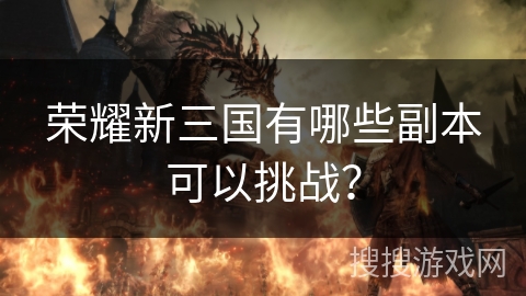 荣耀新三国有哪些副本可以挑战？