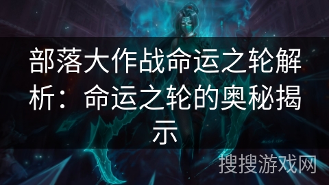 部落大作战命运之轮解析：命运之轮的奥秘揭示