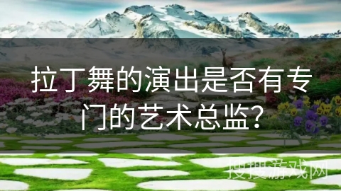 拉丁舞的演出是否有专门的艺术总监？