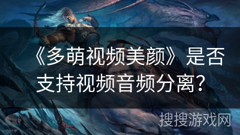 《多萌视频美颜》是否支持视频音频分离? 《多萌视频美颜》是否支持视频音频分离?