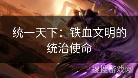 统一天下：铁血文明的统治使命