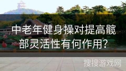 中老年健身操对提高髋部灵活性有何作用？