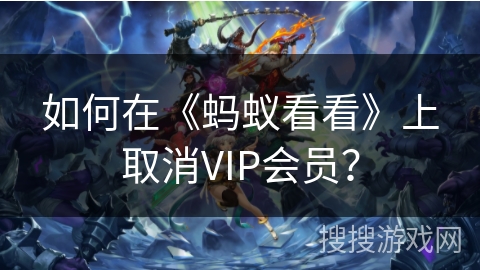如何在《蚂蚁看看》上取消VIP会员？