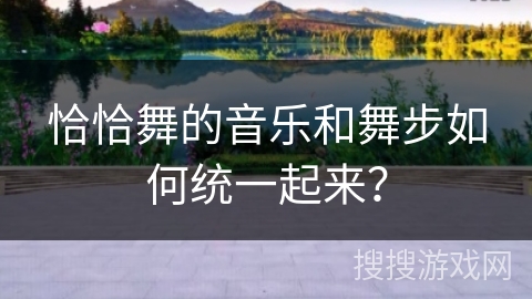 恰恰舞的音乐和舞步如何统一起来？