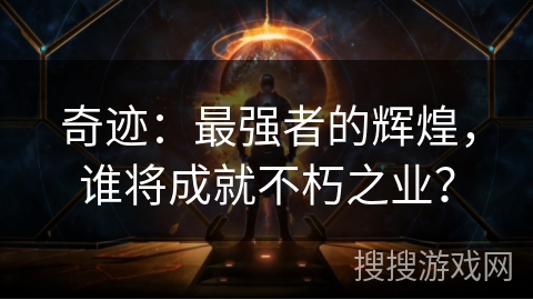 奇迹：最强者的辉煌，谁将成就不朽之业？