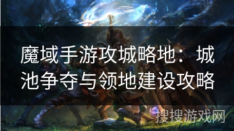 魔域手游攻城略地：城池争夺与领地建设攻略