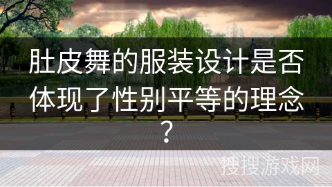 肚皮舞的服装设计是否体现了性别平等的理念？