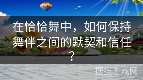 在恰恰舞中，如何保持舞伴之间的默契和信任？